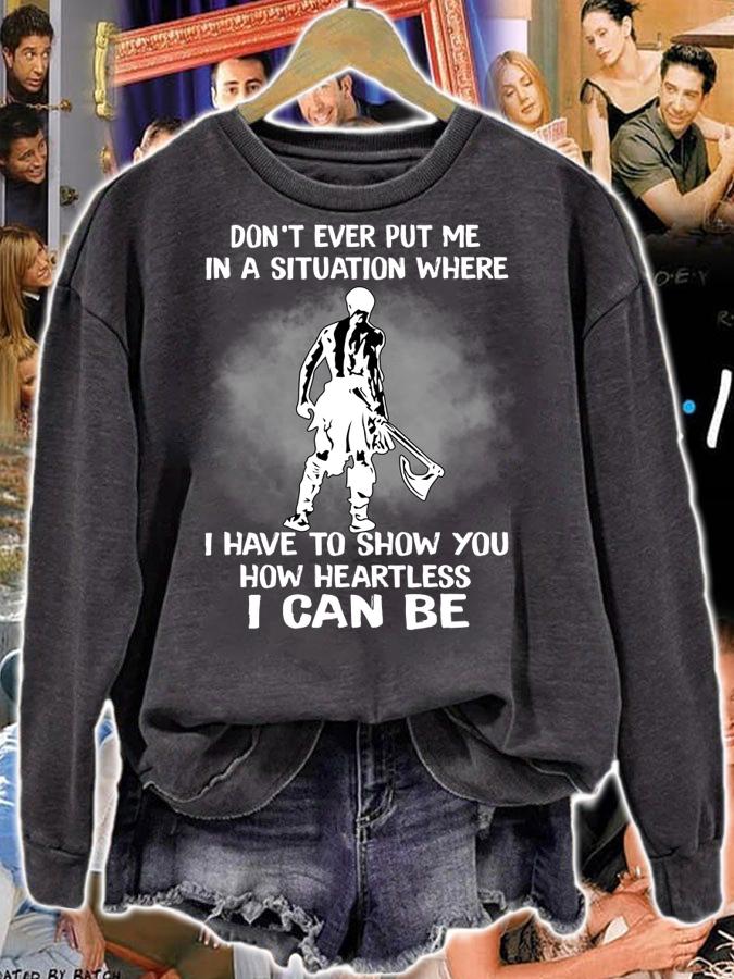 Original Don't Ever Put Me In A Situation Where I Have To Show You How Heartless I Can Be t-shirt sweatshirt