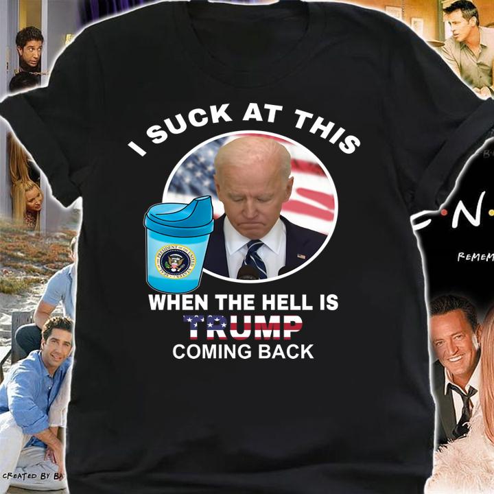 Joe Biden Sucks When The Hell is Trump coming back t-shirt shirt
