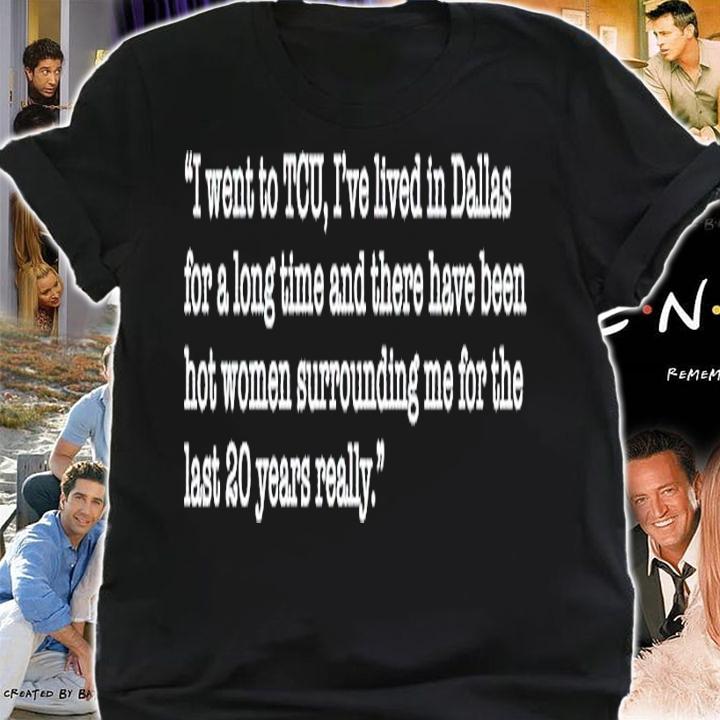 I went to TCU I'ev lived in Dallas for a long time shirt t-shirt shirt