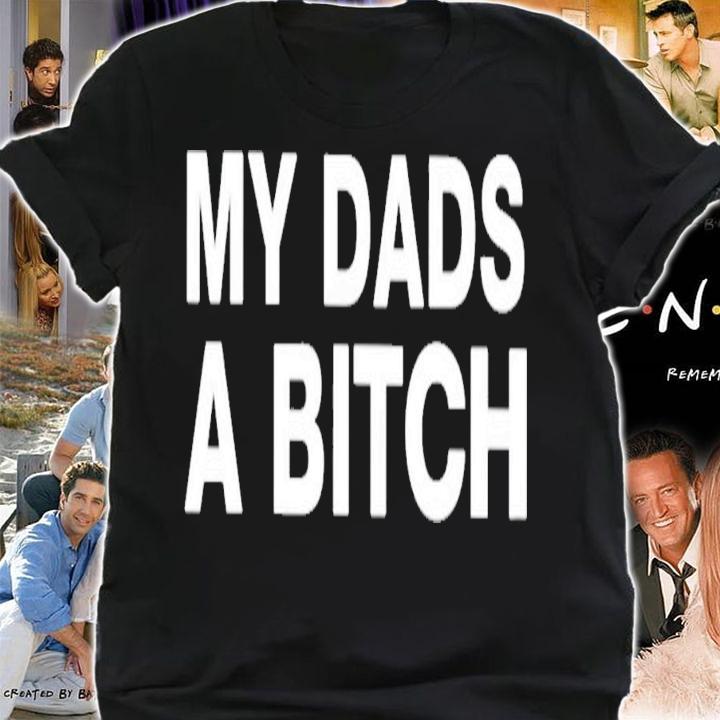 My Dads A Bitch T-Shirt t-shirt shirt