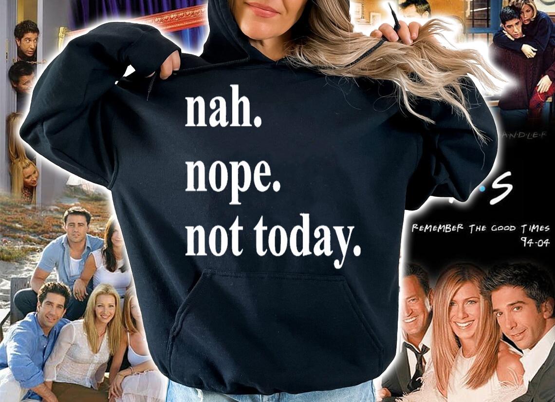 Nah nope not today shirt t-shirt hoodie