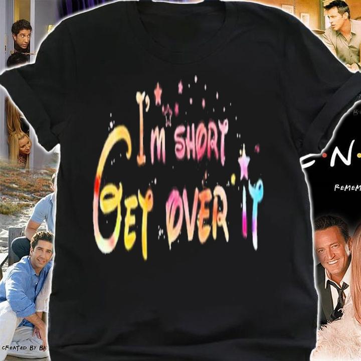 I'm Short Get Over It Shirt t-shirt