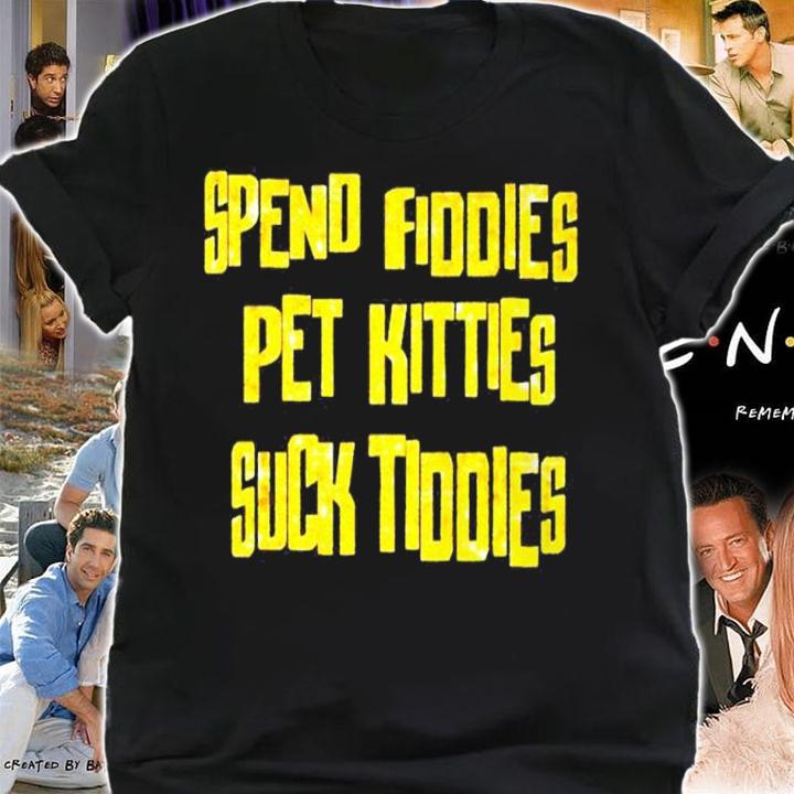 Spend fiddies pet kitties suck tiddies shirt t-shirt