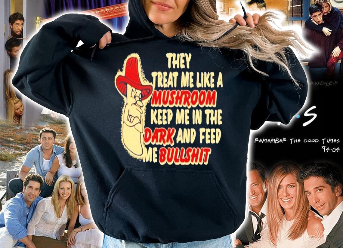 They treat me like a mushroom keep me in the dark and feed me bullshit shirt t-shirt