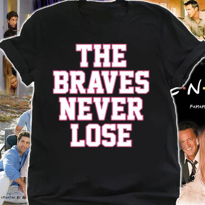 The Braves Never Lose Atlanta Braves Shirt t-shirt shirt