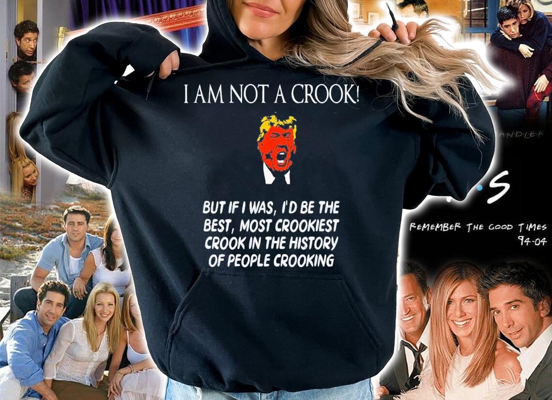 Trump I Am Not A Crook But If I Was I'd Be The Best T-Shirt t-shirt hoodie
