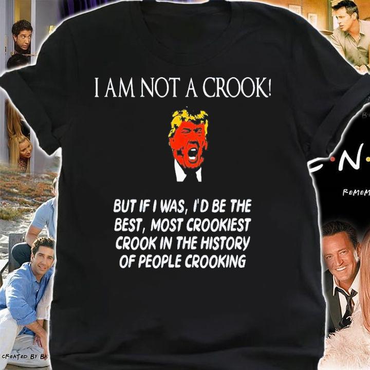 Trump I Am Not A Crook But If I Was I'd Be The Best T-Shirt t-shirt shirt