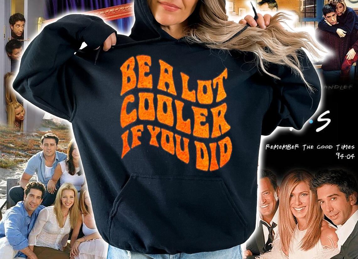 Be A Lot Cooler If You Did T-Shirt t-shirt hoodie