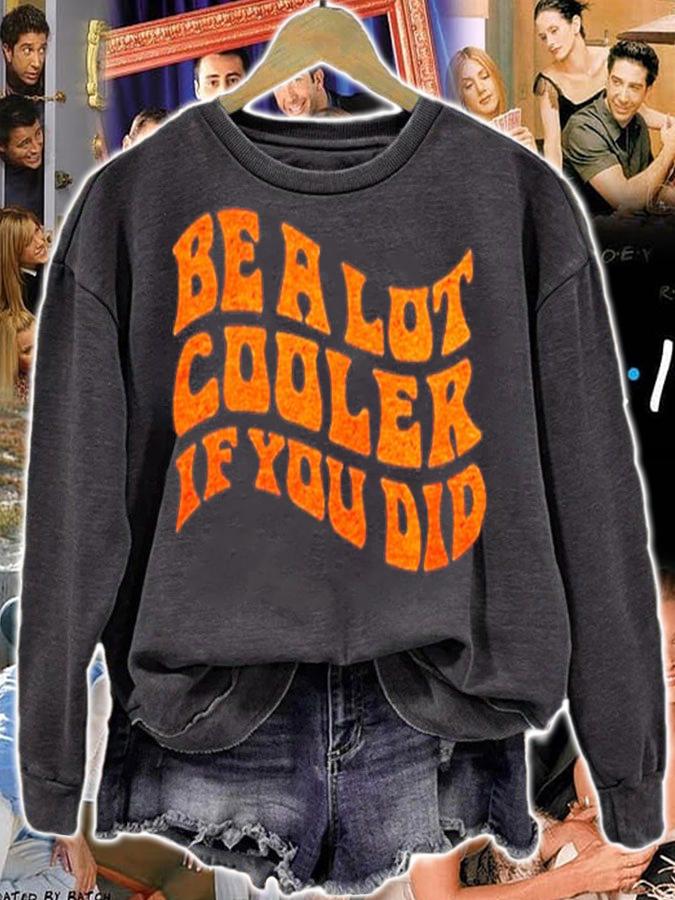 Be A Lot Cooler If You Did T-Shirt t-shirt sweatshirt