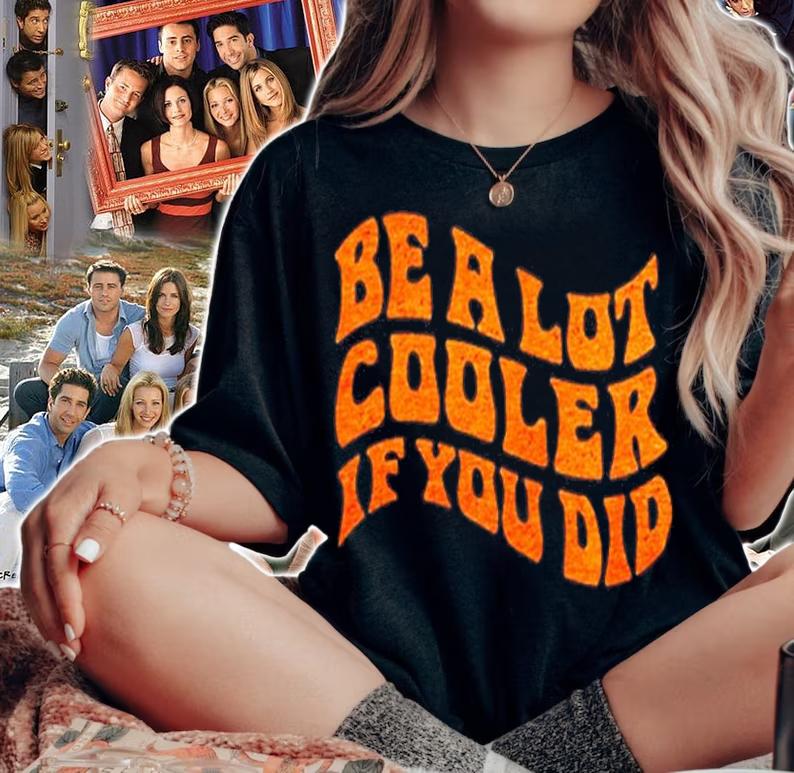 Be A Lot Cooler If You Did T-Shirt t-shirt woman shirt