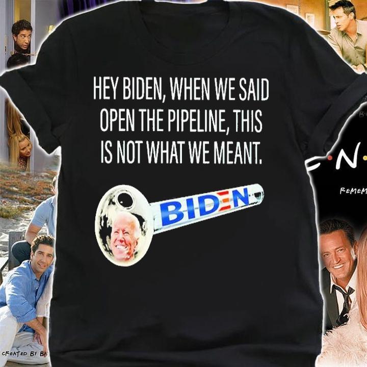 Hey Biden When We Said Open The Pipeline This Is Not What We Meant T-Shirt t-shirt