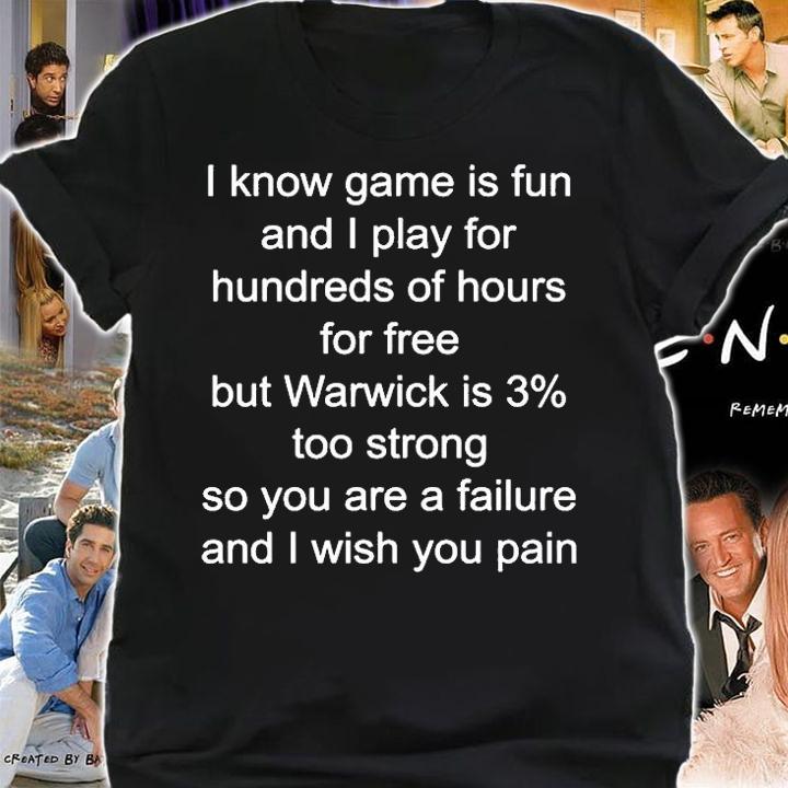 I Know Game Is Fun And I Play For Hundreds Of Hours For Free But Warwick Is 3 Too Strong T-Shirt t-shirt shirt
