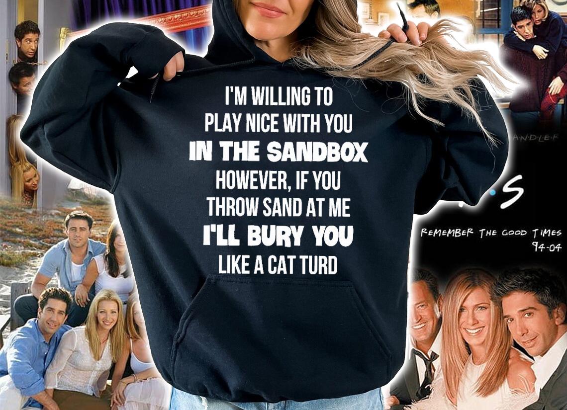 I'm Willing To Play Nice With You In The Sandbox However If You Throw Sand At Me I'll Bury You Like A Cat Turd T-Shirt t-shirt hoodie