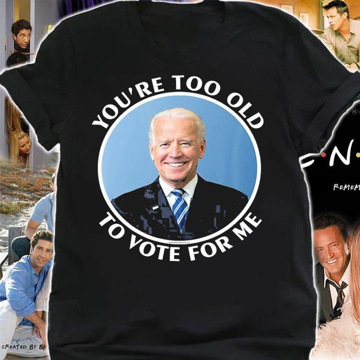 You're Too Old To Vote For Me Joe Biden T-Shirt t-shirt