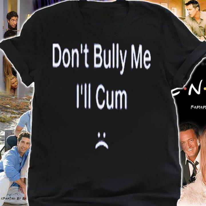 Dont Bully Me I'll Cum Shirt t-shirt shirt