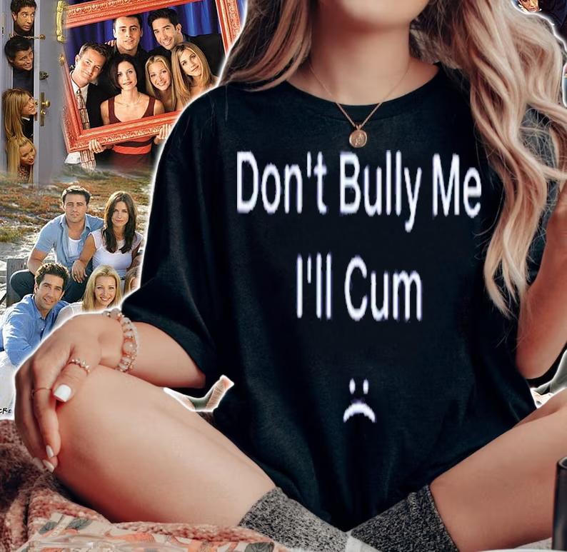 Dont Bully Me I'll Cum Shirt t-shirt woman shirt