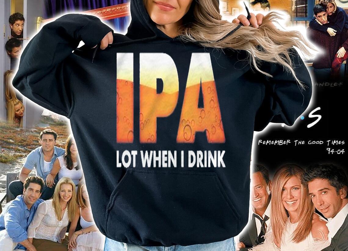Funny Ipa Lot When I Drink Beer Drinking Shirt t-shirt hoodie