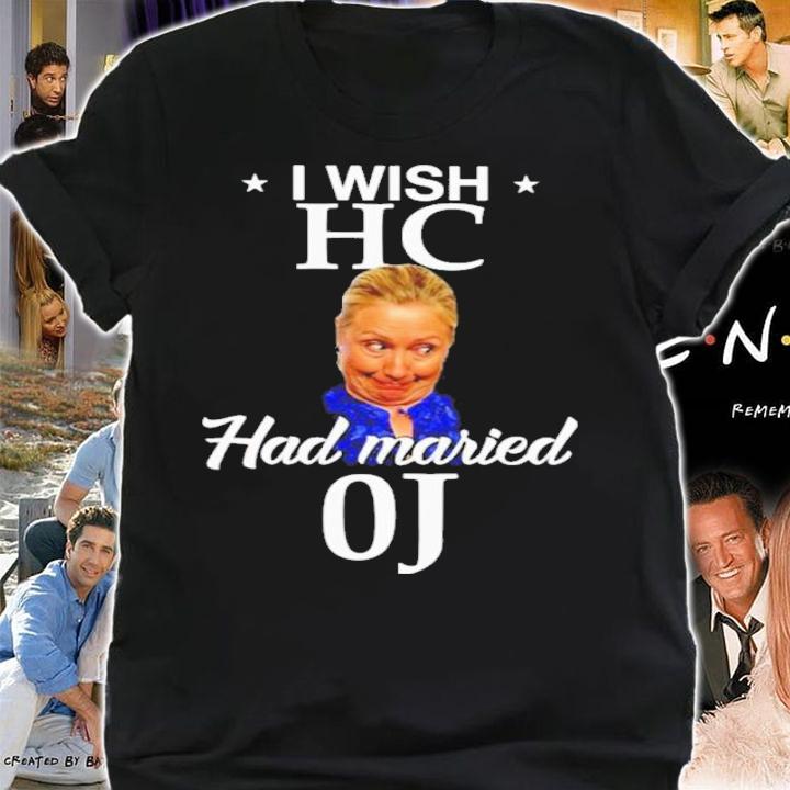 Hillary Clinton I Wish HC Had Married OJ Shirt t-shirt