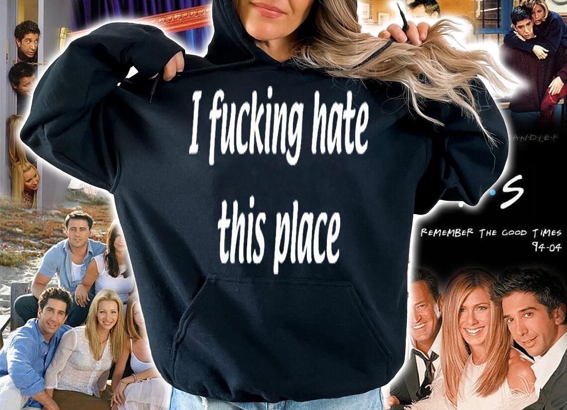 I Fucking Hate This Place T-Shirt hoodie