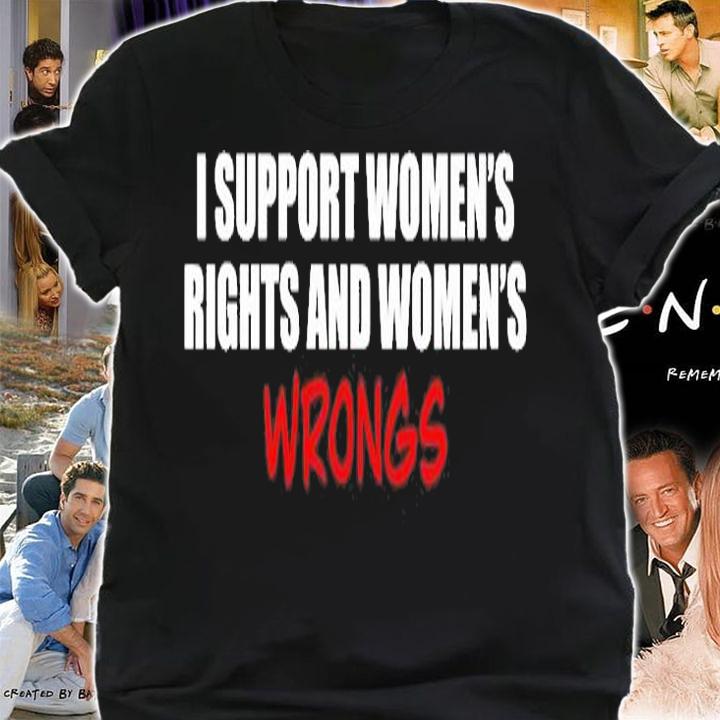 I Support Women's Rights And Women's Wrongs T-Shirt shirt