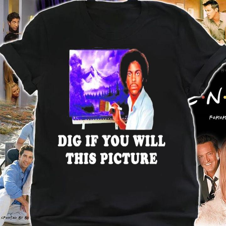 Dig if You Will This Picture shirt shirt