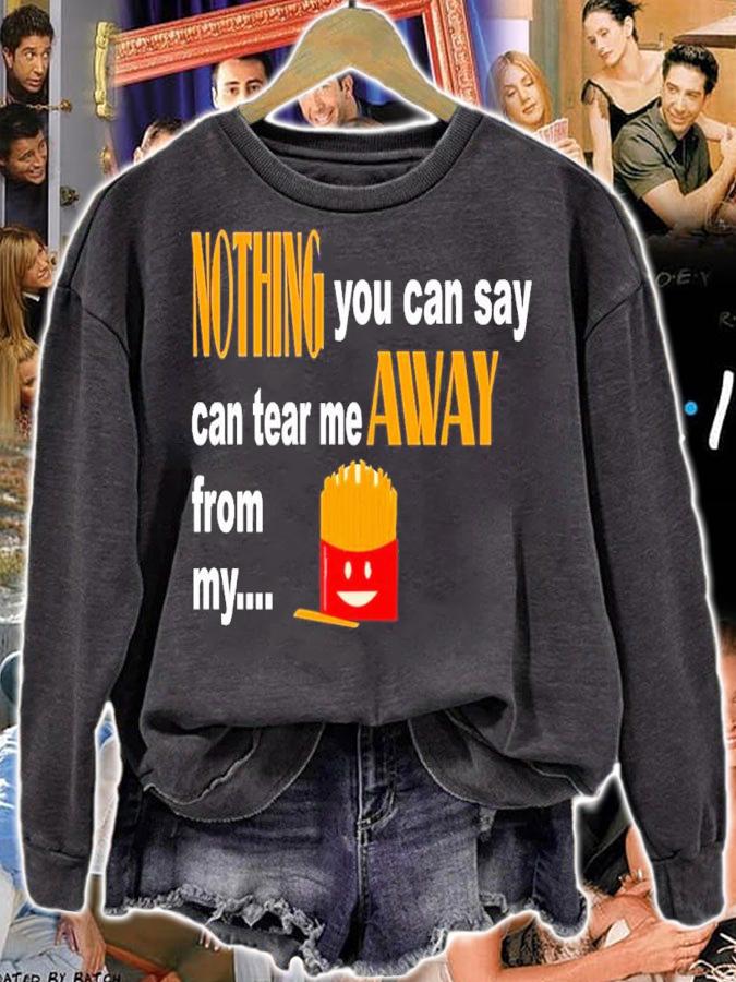 Nothing You Can Say Can Tear Me Away From My French Fries Shirt