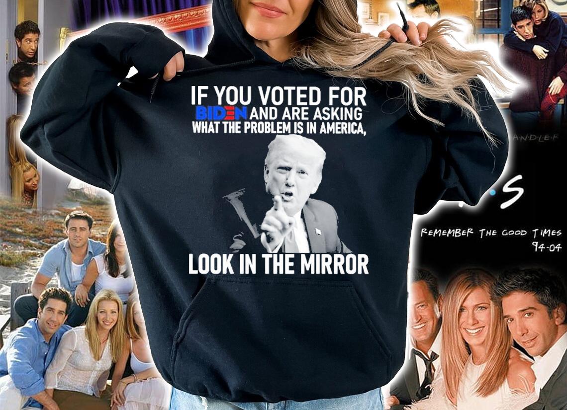 Donald Trump If You Voted For Biden And Are Asking What The Problem Is In America Look In The Mirror Shirt hoodie