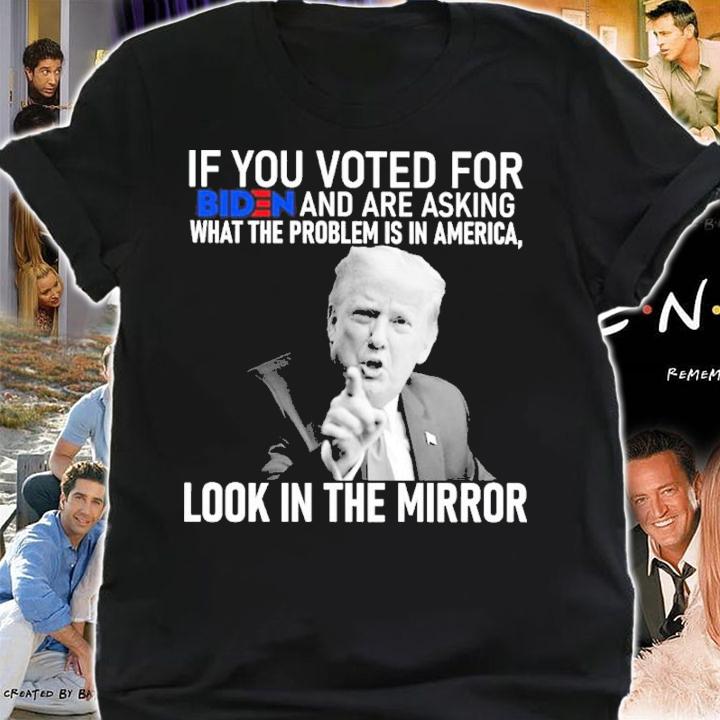 Donald Trump If You Voted For Biden And Are Asking What The Problem Is In America Look In The Mirror Shirt shirt