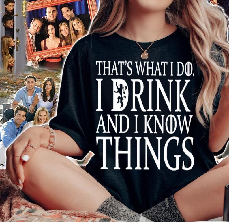 That's What I Do I Drink And I Know Things shirt woman shirt