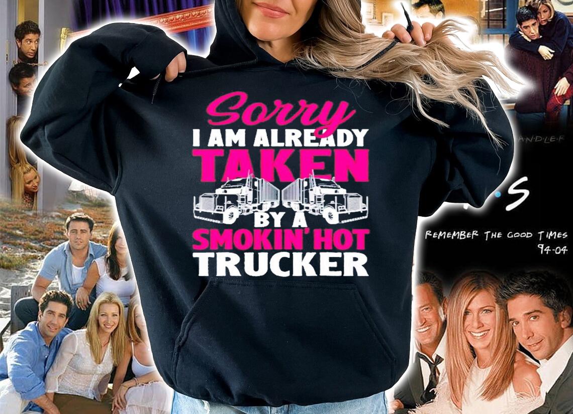 Sorry I Am Already Taken By A Smokin Hot Trucker T-Shirt hoodie