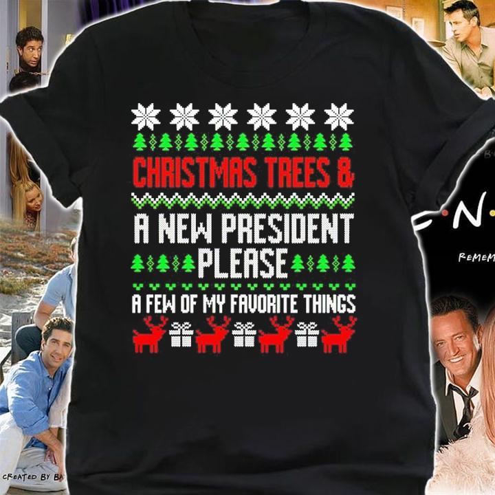 Christmas Trees And A New President Please A Few Of My Favorite Things Ugly Christmas Shirt