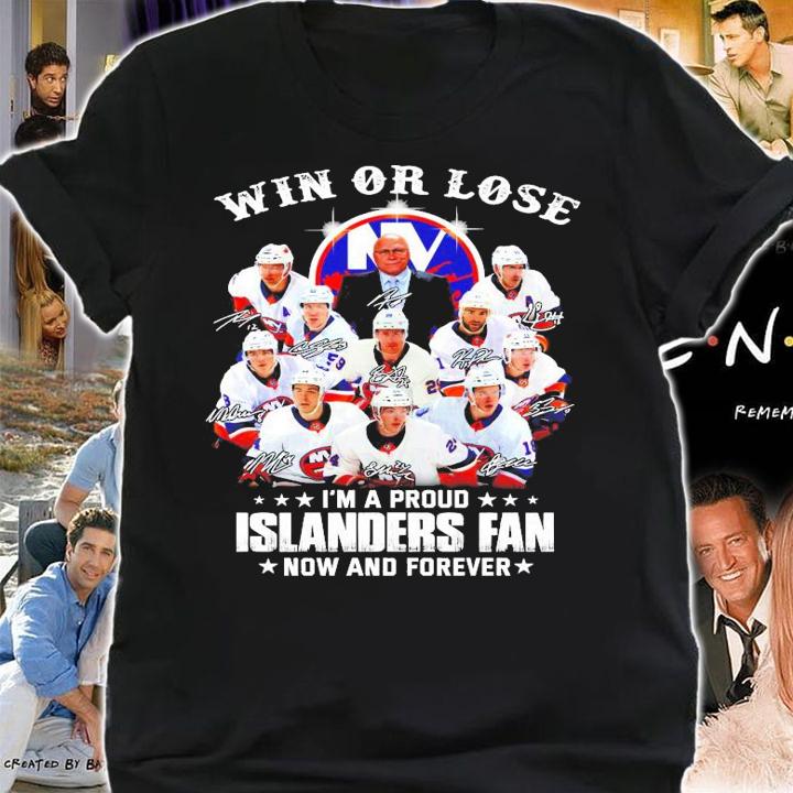 Win or lose I'm a proud New York Islanders fan now and forever signature shirt shirt