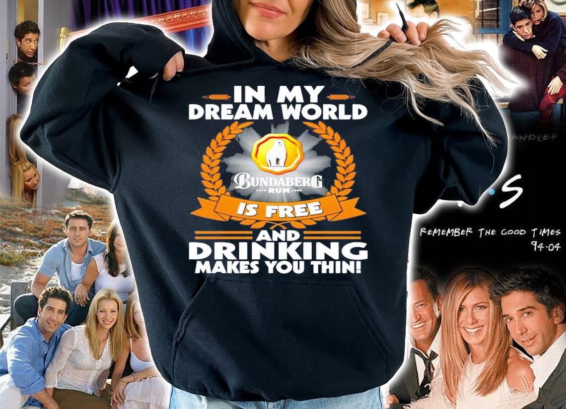 In my dream world Bundaberg Rum is free and drinking makes you thin shirt hoodie