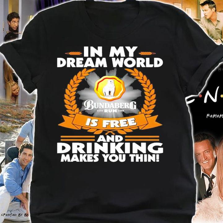 In my dream world Bundaberg Rum is free and drinking makes you thin shirt shirt