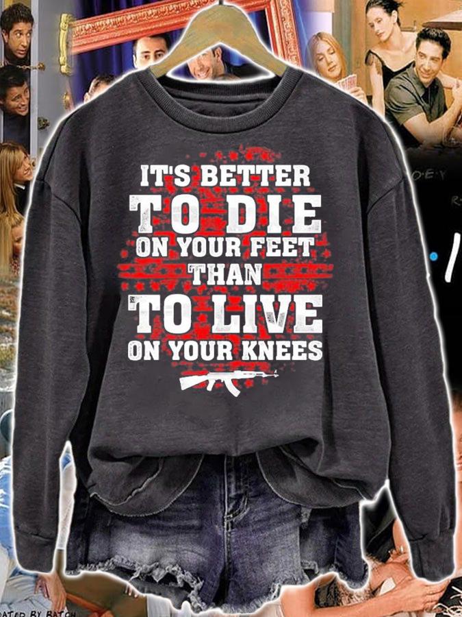 It's better to die on your feet than to live on your knees shirt sweatshirt