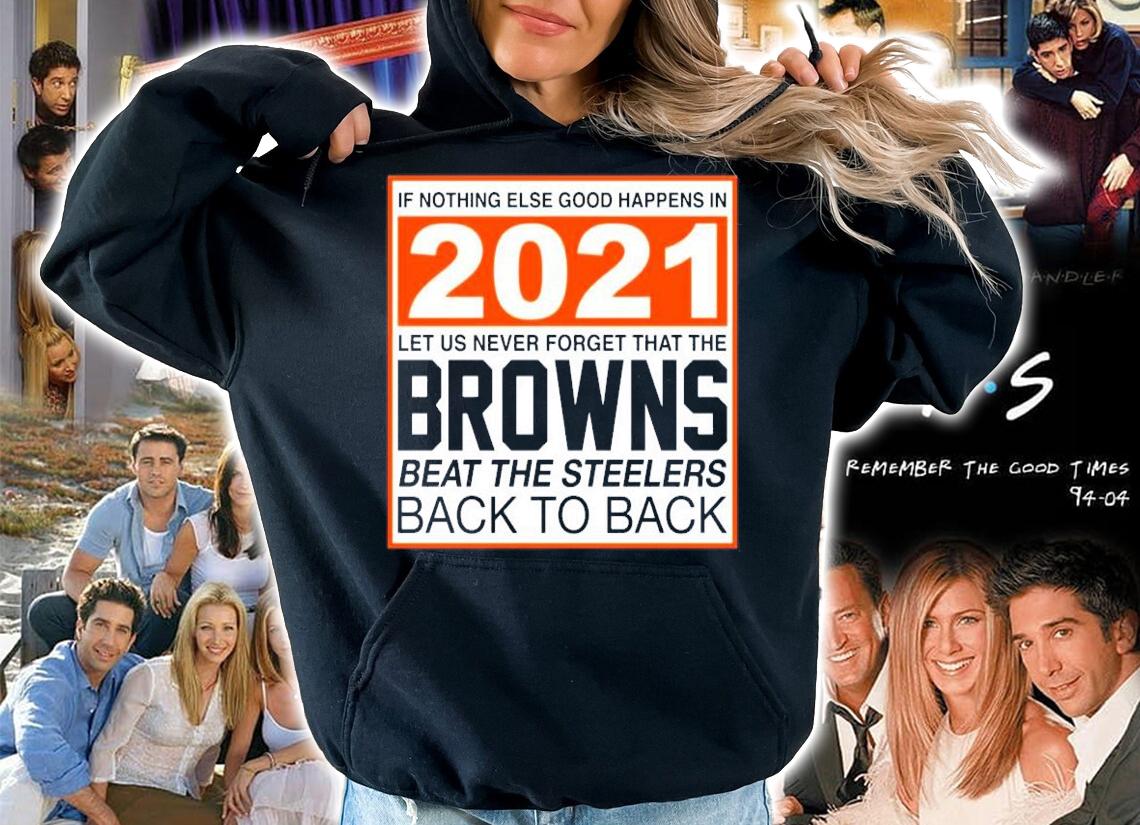 Nothing else good happens in 2021 Browns beat Steelers shirt hoodie