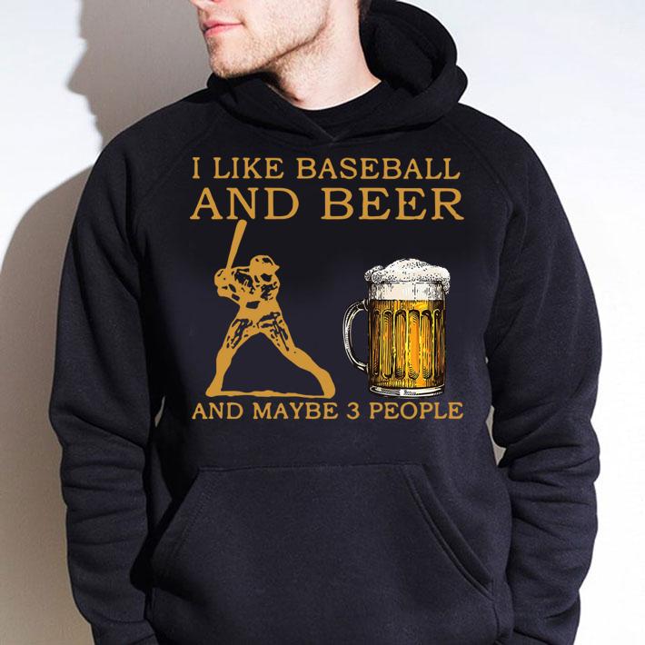 I Like Baseball And Beer And Maybe 3 People t-shirt hoodie