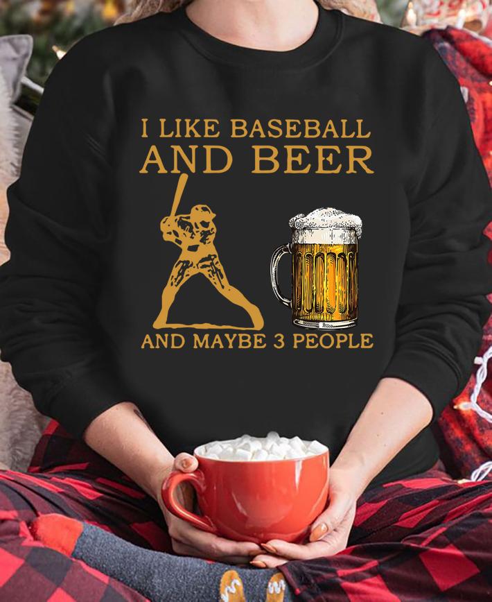 I Like Baseball And Beer And Maybe 3 People t-shirt sweatshirt